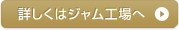 詳しくはジャム工場へ